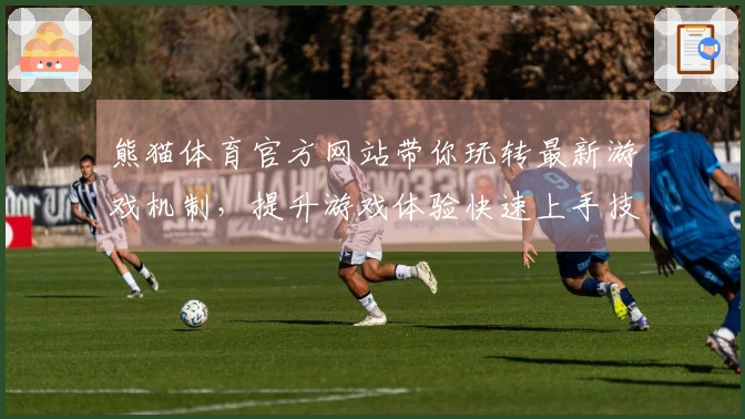 熊猫体育官方网站带你玩转最新游戏机制，提升游戏体验快速上手技巧揭秘
