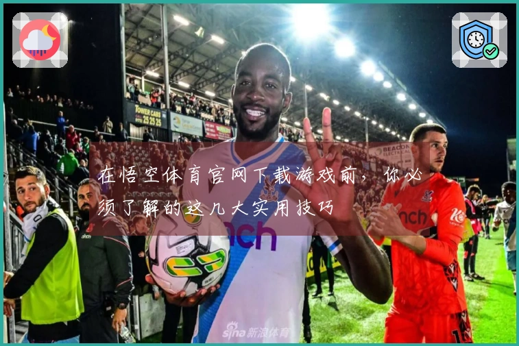 在悟空体育官网下载游戏前，你必须了解的这几大实用技巧