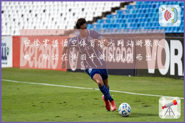 轻松掌握悟空体育官方网站游戏攻略，助你在怀旧手游中脱颖而出！