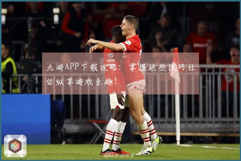九游APP下载攻略：掌握这些技巧让你纵享游戏乐趣！