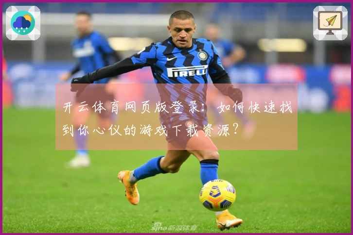 开云体育网页版登录：如何快速找到你心仪的游戏下载资源？