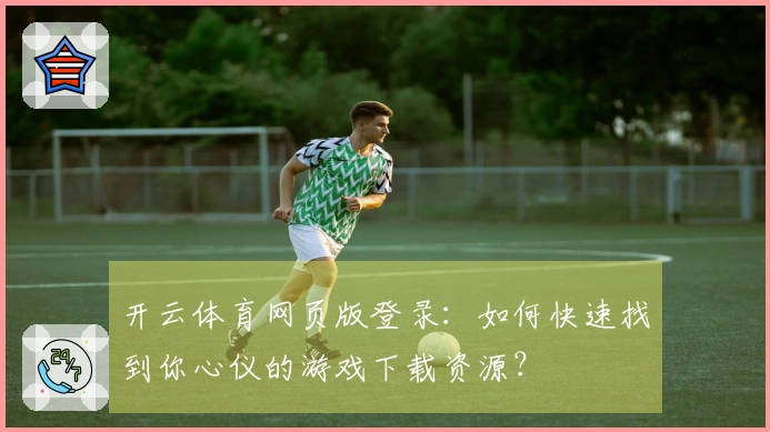开云体育网页版登录：如何快速找到你心仪的游戏下载资源？