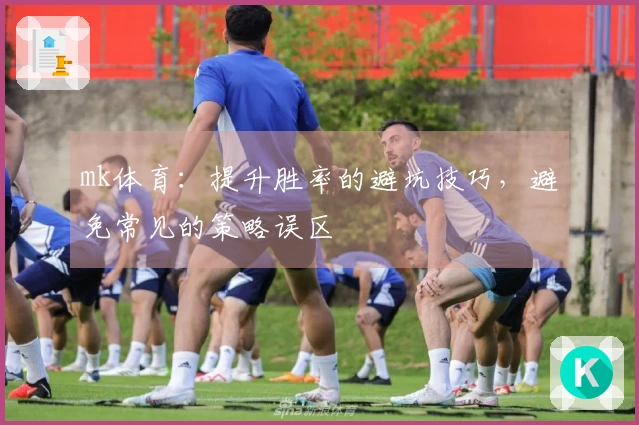 mk体育：提升胜率的避坑技巧，避免常见的策略误区