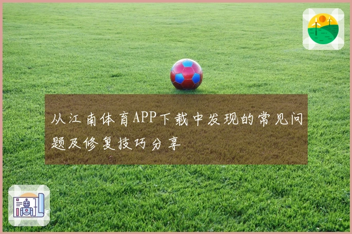 从江南体育APP下载中发现的常见问题及修复技巧分享
