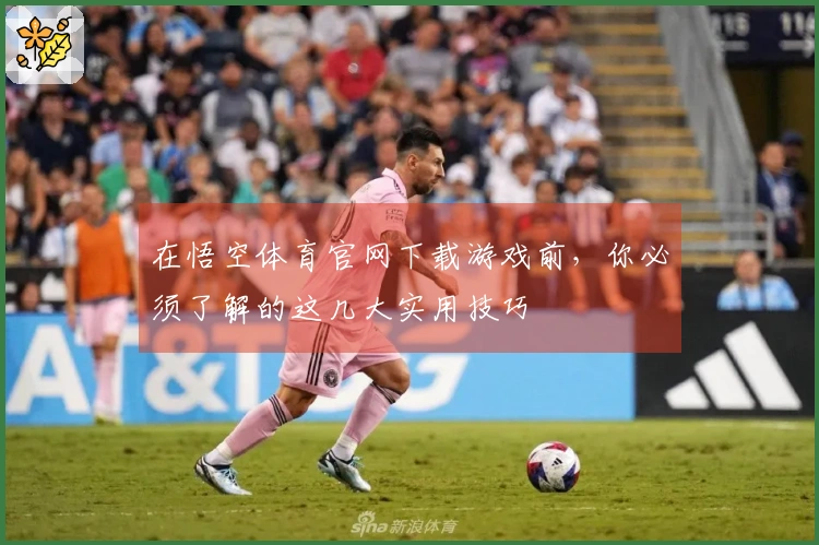 在悟空体育官网下载游戏前，你必须了解的这几大实用技巧