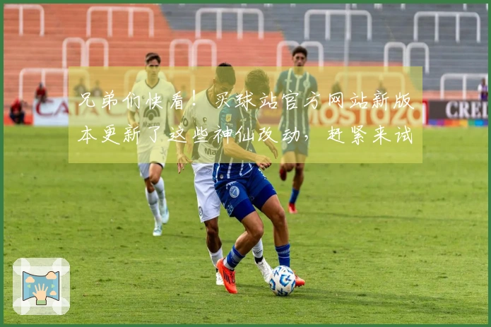 兄弟们快看！买球站官方网站新版本更新了这些神仙改动，赶紧来试试！