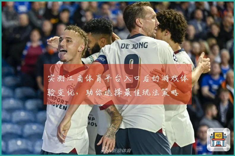 实测江南体育平台入口后的游戏体验变化，助你选择最佳玩法策略